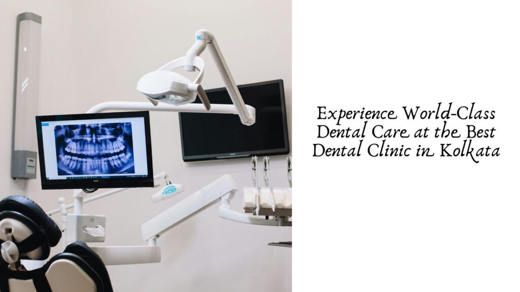 Experience World-Class Dental Care at the Best Dental Clinic in Kolkata