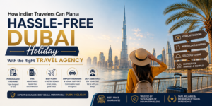 Dubai Holiday Planning: Choose the Right Travel Agency